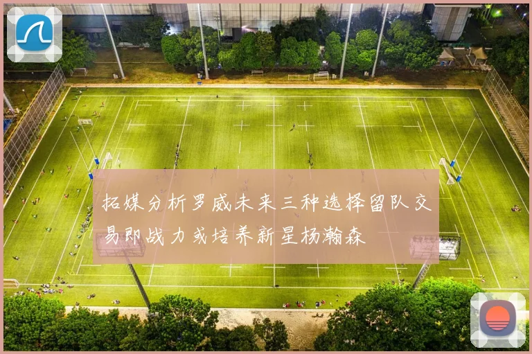 拓媒分析罗威未来三种选择留队交易即战力或培养新星杨瀚森