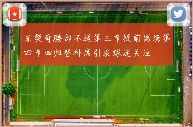 东契奇腰部不适第三节提前离场第四节回归替补席引发球迷关注