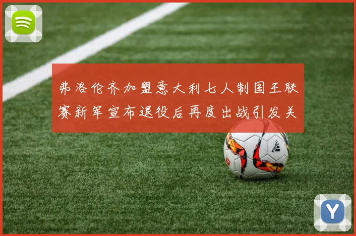 弗洛伦齐加盟意大利七人制国王联赛新军宣布退役后再度出战引发关注