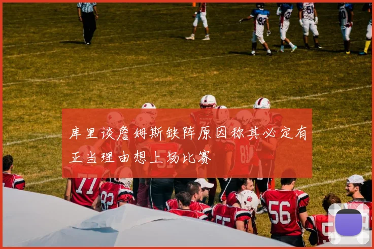 库里谈詹姆斯缺阵原因称其必定有正当理由想上场比赛