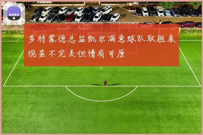 多特蒙德总监凯尔满意球队取胜表现虽不完美但情有可原