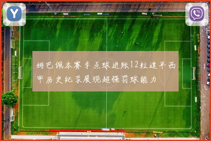 姆巴佩本赛季点球进账12粒追平西甲历史纪录展现超强罚球能力