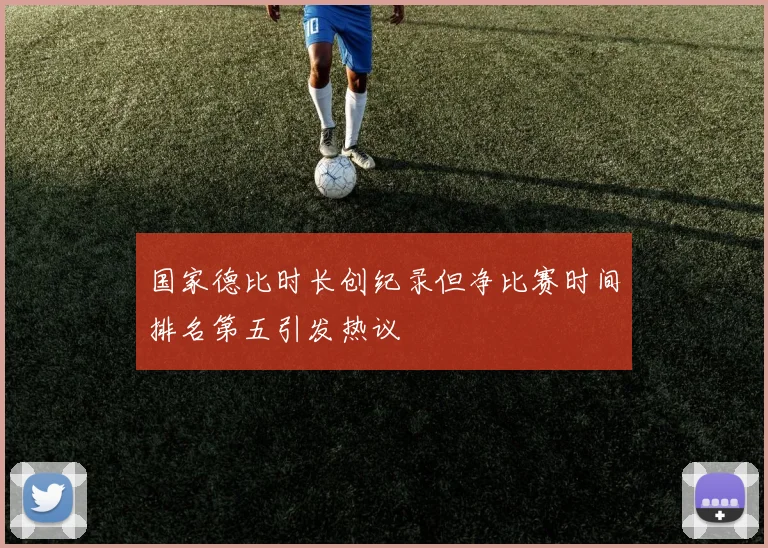 国家德比时长创纪录但净比赛时间排名第五引发热议