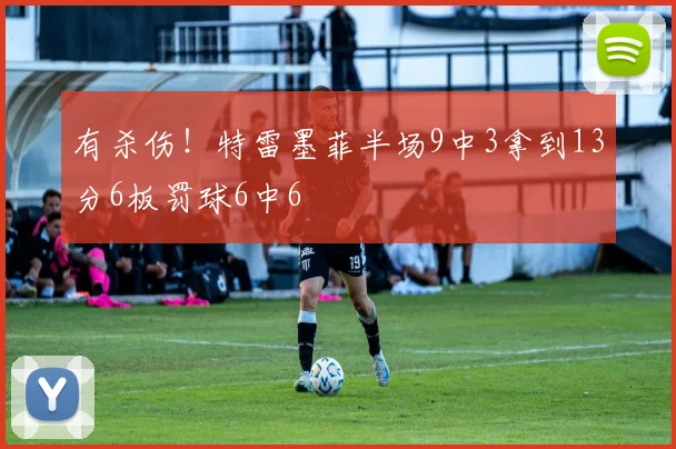 有杀伤！特雷墨菲半场9中3拿到13分6板罚球6中6