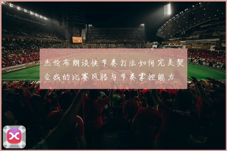 杰伦布朗谈快节奏打法如何完美契合我的比赛风格与节奏掌控能力