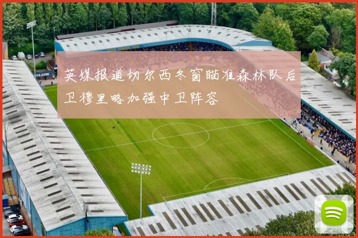 英媒报道切尔西冬窗瞄准森林队后卫穆里略加强中卫阵容