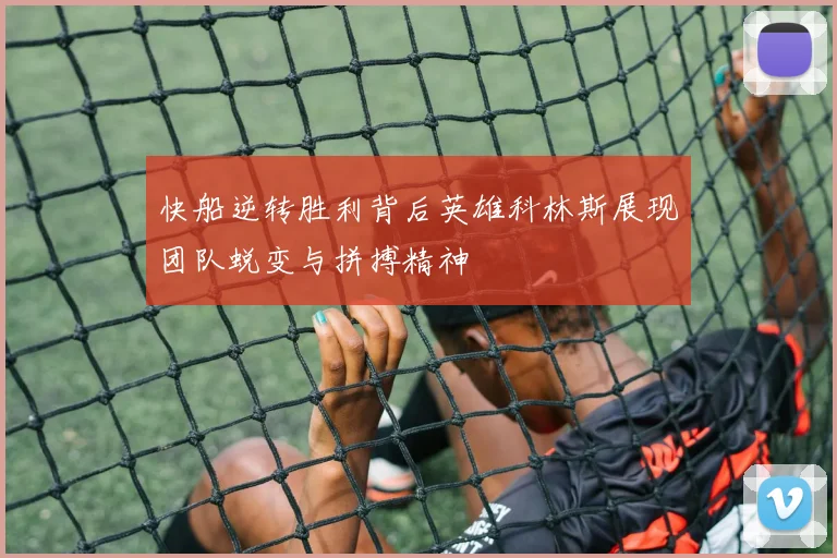 快船逆转胜利背后英雄科林斯展现团队蜕变与拼搏精神